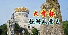 操死老师的骚逼流白浆视频中国浙江-绍兴大香林旅游风景区